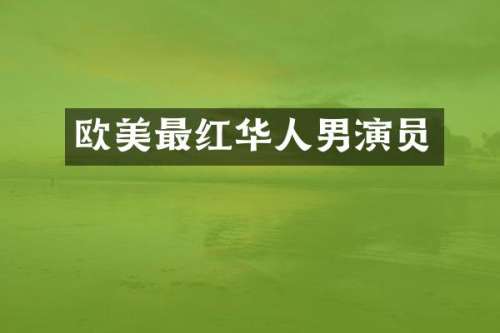 欧美最红华人男演员