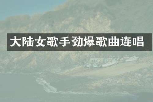 大陆女歌手劲爆歌曲连唱