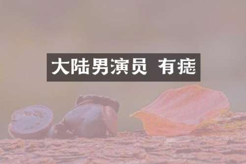 大陆男演员 有痣