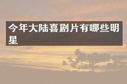 今年大陆喜剧片有哪些明星