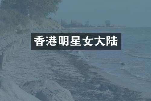 香港明星女大陆