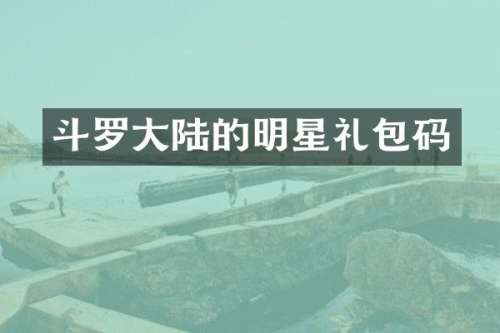 斗罗大陆的明星礼包码