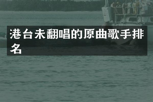 港台未翻唱的原曲歌手排名