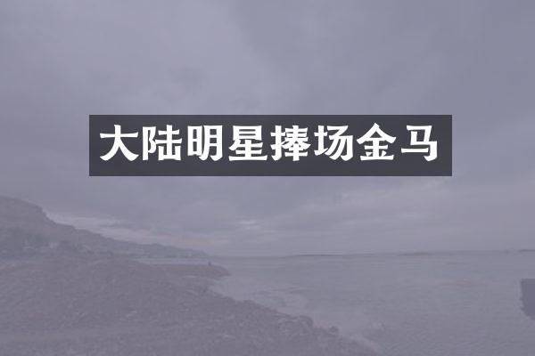 大陆明星捧场金马