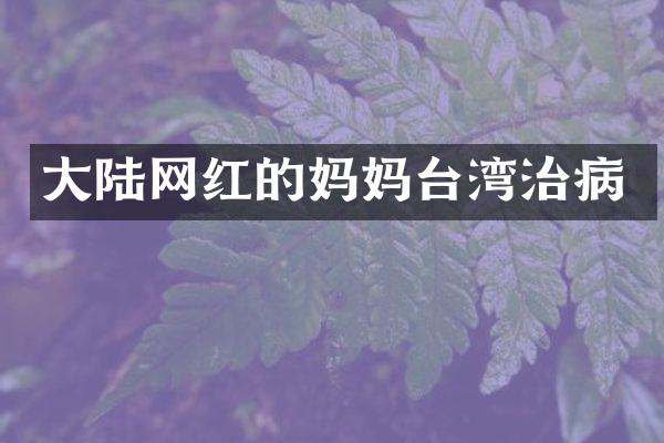 大陆网红的妈妈台湾治病