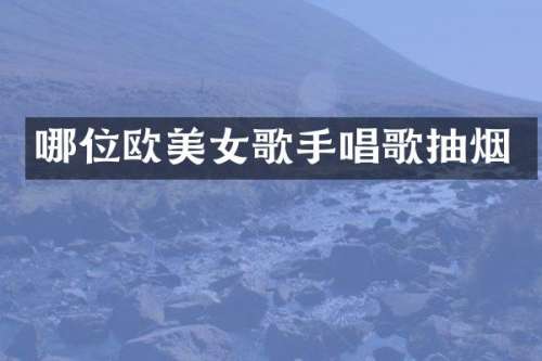 哪位欧歌手唱歌抽烟