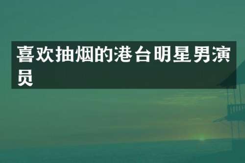 喜欢抽烟的港台明星男演员