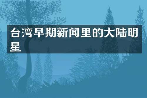 台湾早期新闻里的大陆明星