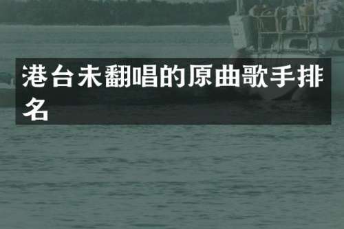 港台未翻唱的原曲歌手排名