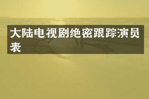 大陆电视剧绝密演员表