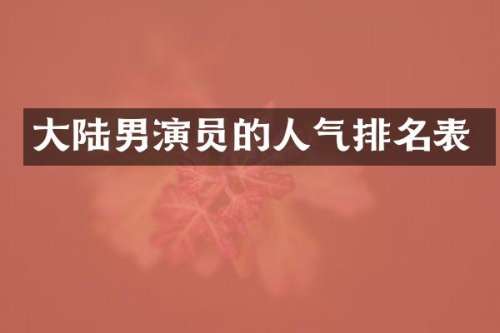 大陆男演员的人气排名表