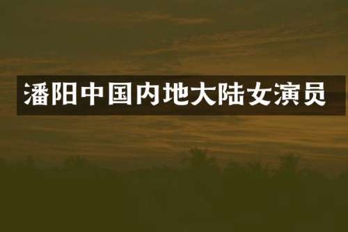 潘阳中国内地大陆女演员