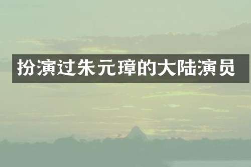 扮演过朱元璋的大陆演员