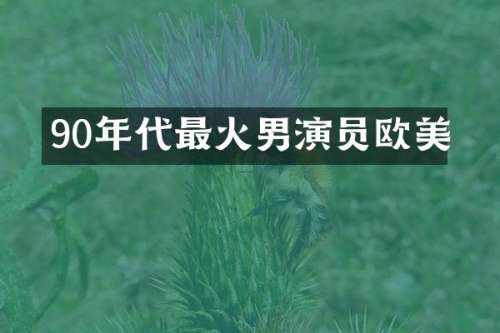 90年代最火男演员欧美