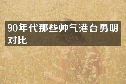 90年代那些帅气港台男明星对比
