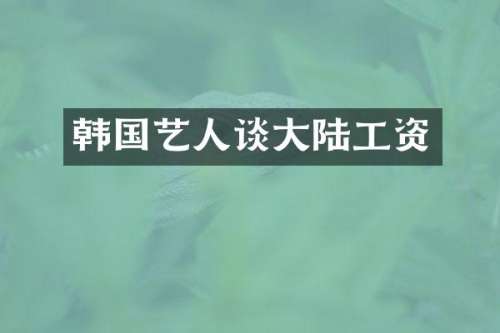 韩国艺人谈大陆工资