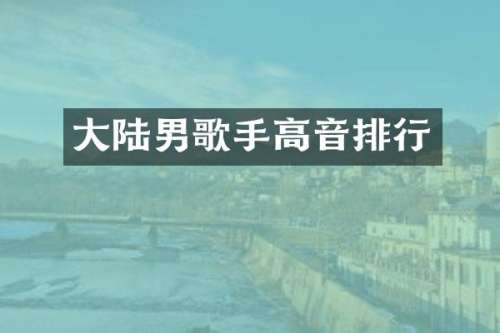 大陆男歌手高音排行