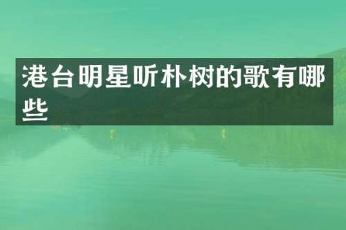 港台明星听朴树的歌有哪些