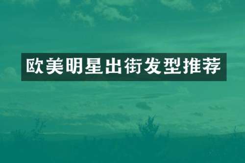 欧美明星出街发型推荐