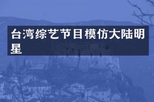 台湾综艺节目模仿大陆明星