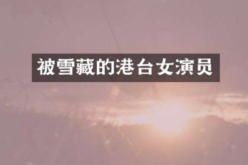 被雪藏的港台女演员