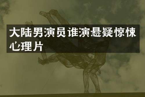 大陆男演员谁演悬疑惊悚心理片