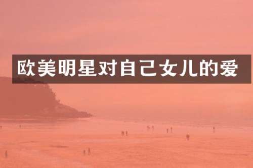 欧美明星对自己女儿的爱
