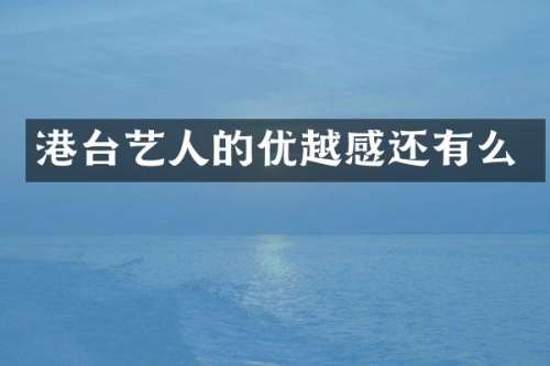 港台艺人的优越感还有么