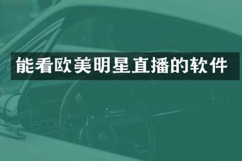 能看欧美明星直播的软件