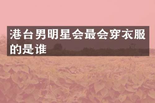 港台男明星会最会穿衣服的是谁