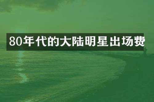 80年代的大陆明星出场费