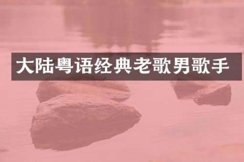 大陆粤语经典老歌男歌手