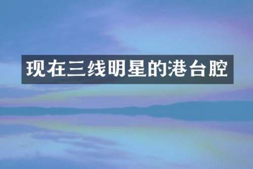 现在三线明星的港台腔