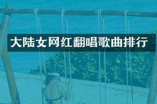 大陆女网红翻唱歌曲排行