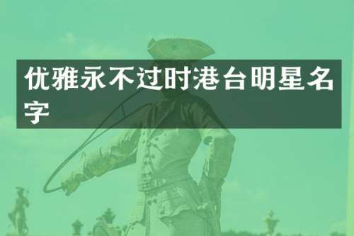 优雅永不过时港台明星名字