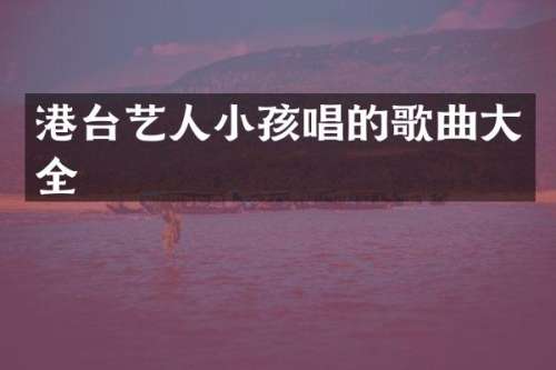 港台艺人小孩唱的歌曲大全