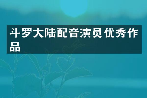 斗罗大陆配音演员优秀作品