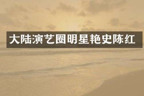 大陆演艺圈明星艳史陈红
