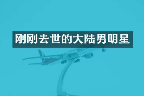刚刚去世的大陆男明星