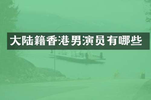大陆籍香港男演员有哪些