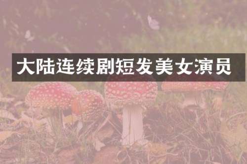 大陆连续剧短发演员