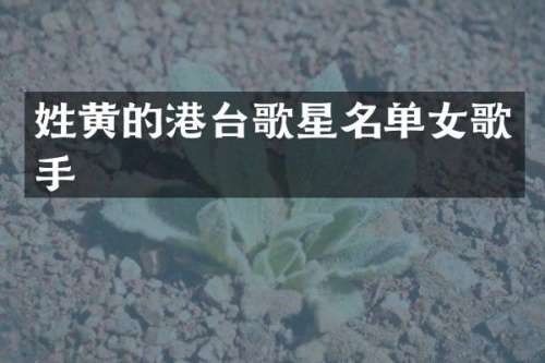 姓黄的港台歌星名单女歌手