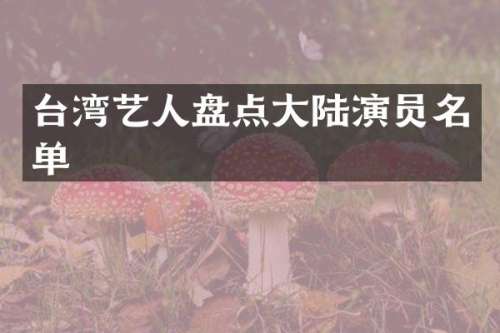 台湾艺人盘点大陆演员名单