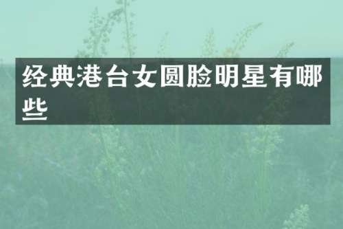 经典港台女圆脸明星有哪些