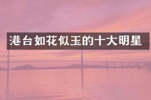 港台如花似玉的十大明星