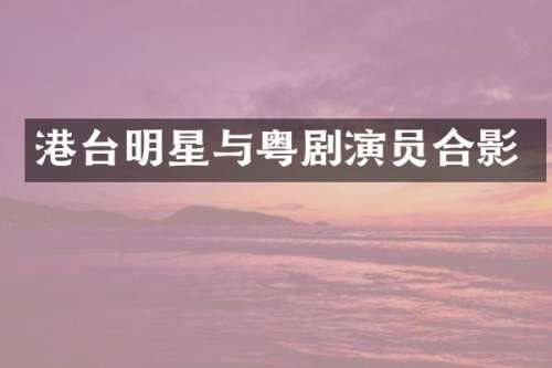 港台明星与粤剧演员合影