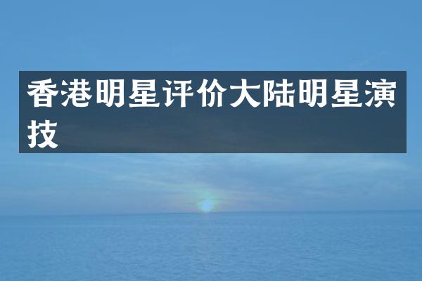 香港明星评价大陆明星演技