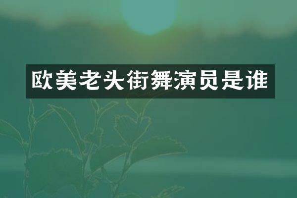 欧美老头街舞演员是谁