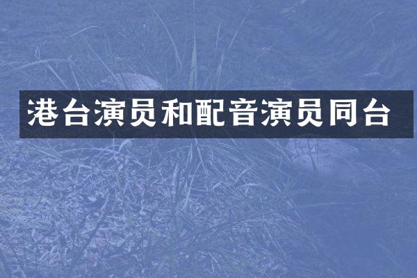 港台演员和配音演员同台