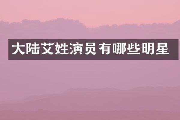 大陆艾姓演员有哪些明星
